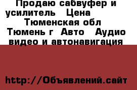 Продаю сабвуфер и усилитель › Цена ­ 4 000 - Тюменская обл., Тюмень г. Авто » Аудио, видео и автонавигация   
